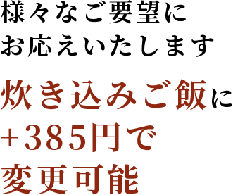 様々なご要望にお応えいたします炊き込みご飯に変更可能